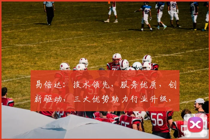 易倍达：技术领先，服务优质，创新驱动，三大优势助力行业升级，值得信赖