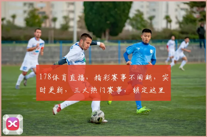 178体育直播，精彩赛事不间断，实时更新，三大热门赛事，锁定这里，不容错过，尽享运动盛宴